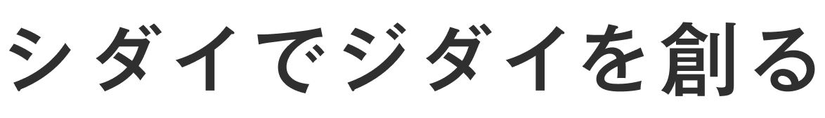 シダイでジダイを創る